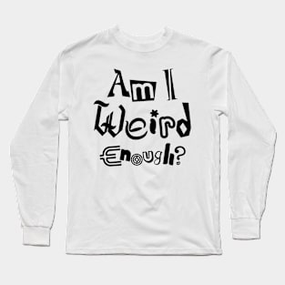 Am I Weird Enough? Dark Font Ed. Long Sleeve T-Shirt